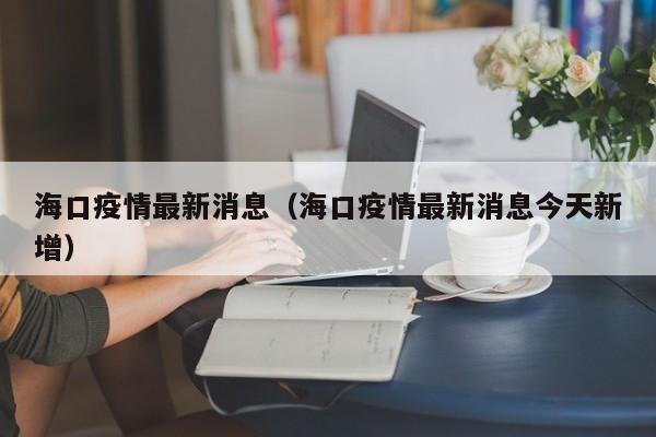 海口疫情最新消息（海口疫情最新消息今天新增）