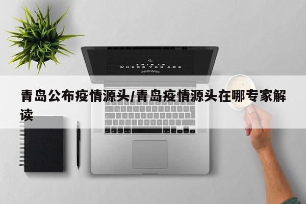 青岛公布疫情源头/青岛疫情源头在哪专家解读