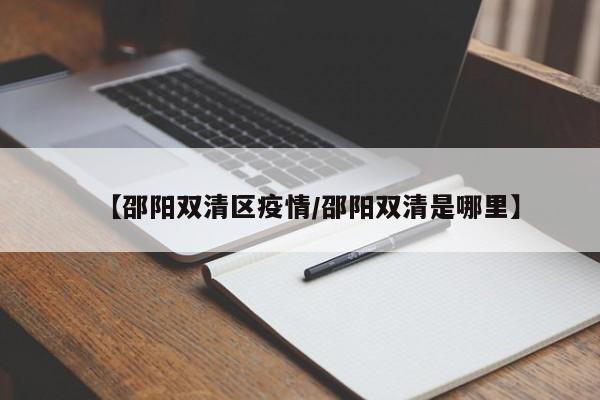 【邵阳双清区疫情/邵阳双清是哪里】