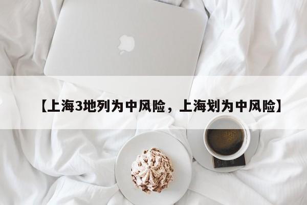 【上海3地列为中风险，上海划为中风险】