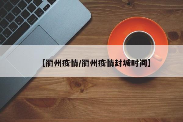 【衢州疫情/衢州疫情封城时间】