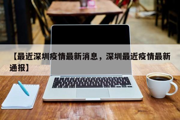【最近深圳疫情最新消息，深圳最近疫情最新通报】