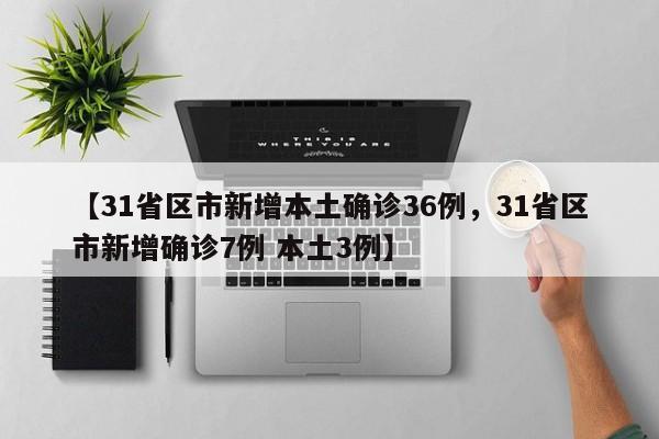 【31省区市新增本土确诊36例，31省区市新增确诊7例 本土3例】