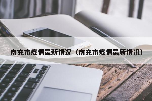 南充市疫情最新情况（南充市疫情最新情况）