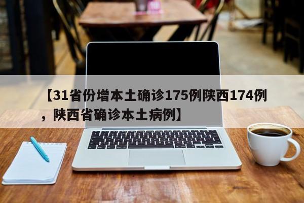 【31省份增本土确诊175例陕西174例，陕西省确诊本土病例】