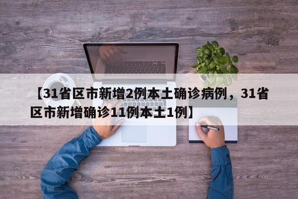 【31省区市新增2例本土确诊病例，31省区市新增确诊11例本土1例】