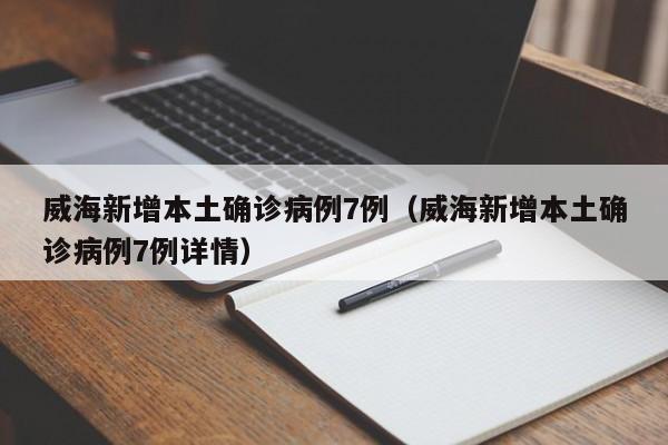 威海新增本土确诊病例7例（威海新增本土确诊病例7例详情）