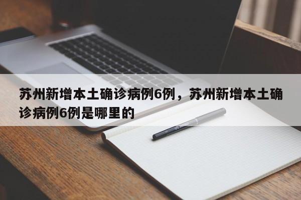苏州新增本土确诊病例6例，苏州新增本土确诊病例6例是哪里的