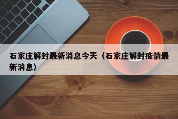 石家庄解封最新消息今天（石家庄解封疫情最新消息）