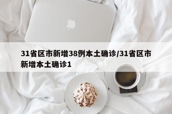 31省区市新增38例本土确诊/31省区市新增本土确诊1