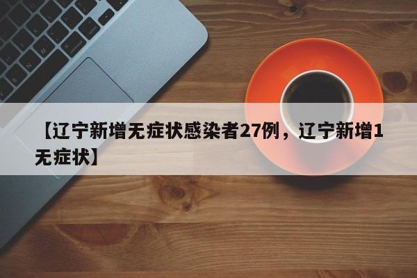 【辽宁新增无症状感染者27例，辽宁新增1无症状】