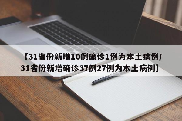 【31省份新增10例确诊1例为本土病例/31省份新增确诊37例27例为本土病例】