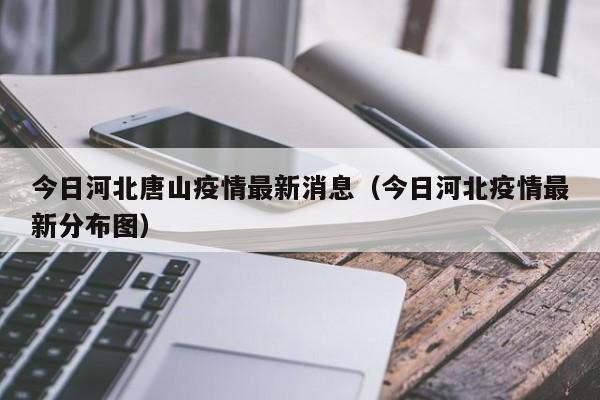 今日河北唐山疫情最新消息（今日河北疫情最新分布图）