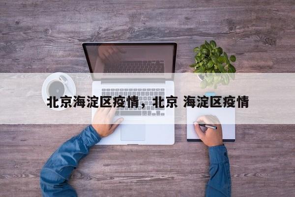 北京海淀区疫情，北京 海淀区疫情