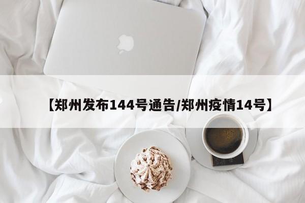 【郑州发布144号通告/郑州疫情14号】