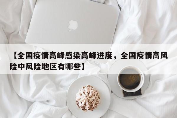 【全国疫情高峰感染高峰进度，全国疫情高风险中风险地区有哪些】