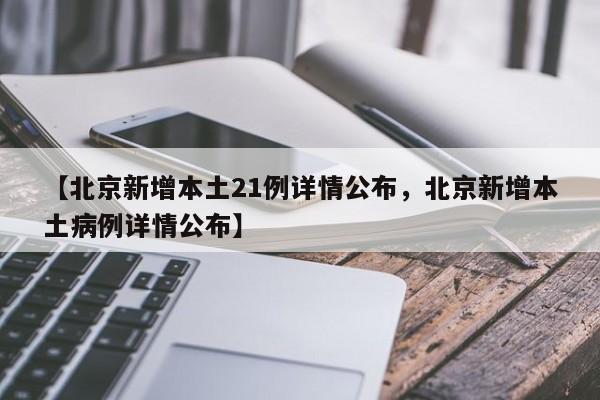 【北京新增本土21例详情公布，北京新增本土病例详情公布】