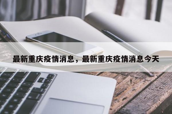 最新重庆疫情消息，最新重庆疫情消息今天