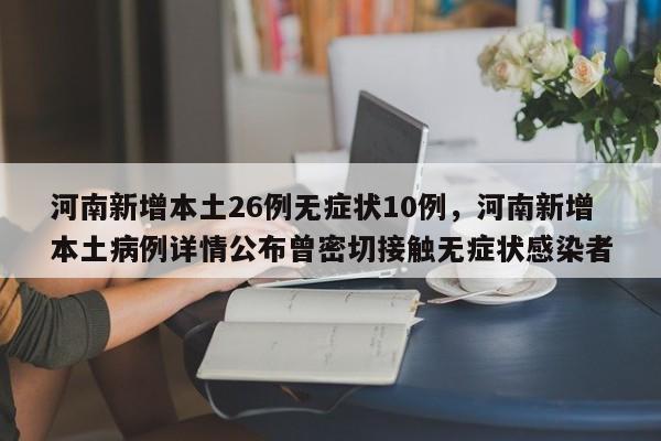 河南新增本土26例无症状10例，河南新增本土病例详情公布曾密切接触无症状感染者