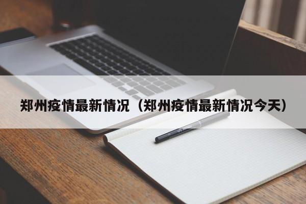 郑州疫情最新情况（郑州疫情最新情况今天）