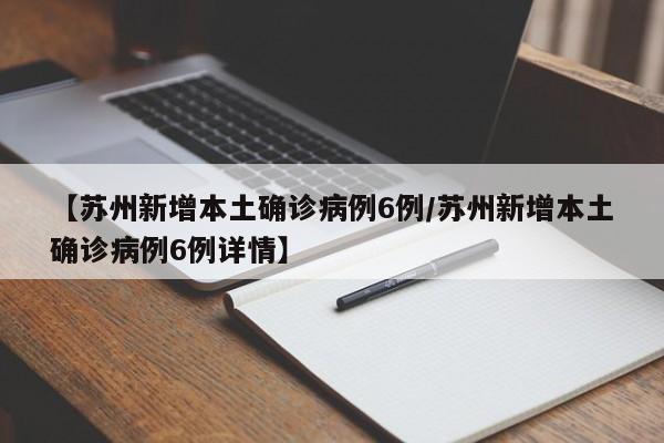 【苏州新增本土确诊病例6例/苏州新增本土确诊病例6例详情】