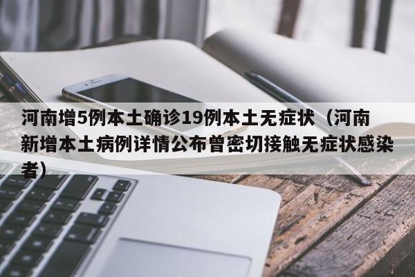 河南增5例本土确诊19例本土无症状（河南新增本土病例详情公布曾密切接触无症状感染者）