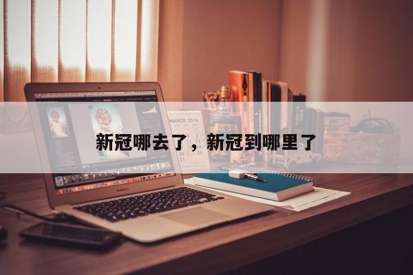 新冠哪去了，新冠到哪里了