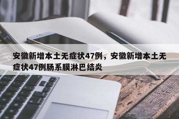 安徽新增本土无症状47例，安徽新增本土无症状47例肠系膜淋巴结炎