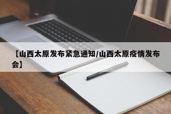 【山西太原发布紧急通知/山西太原疫情发布会】