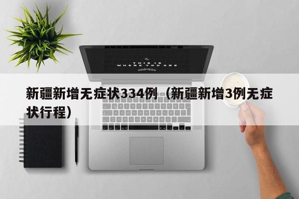 新疆新增无症状334例（新疆新增3例无症状行程）