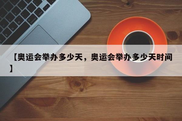 【奥运会举办多少天，奥运会举办多少天时间】