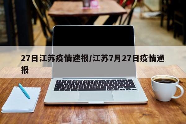 27日江苏疫情速报/江苏7月27日疫情通报