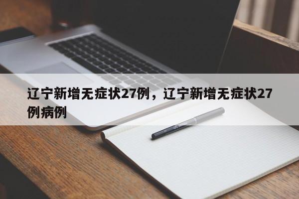 辽宁新增无症状27例，辽宁新增无症状27例病例