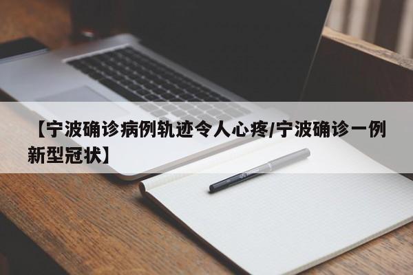 【宁波确诊病例轨迹令人心疼/宁波确诊一例新型冠状】