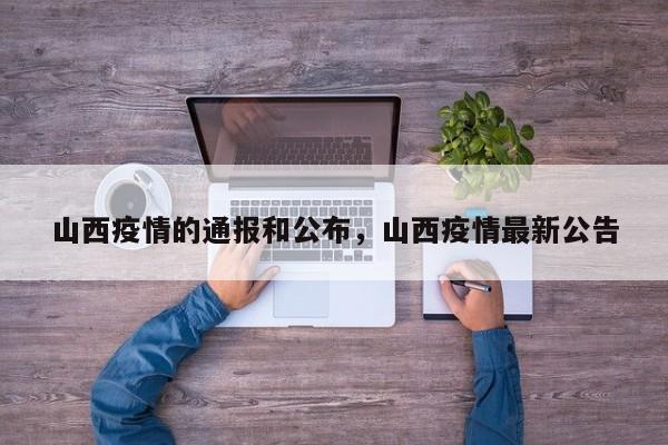 山西疫情的通报和公布，山西疫情最新公告