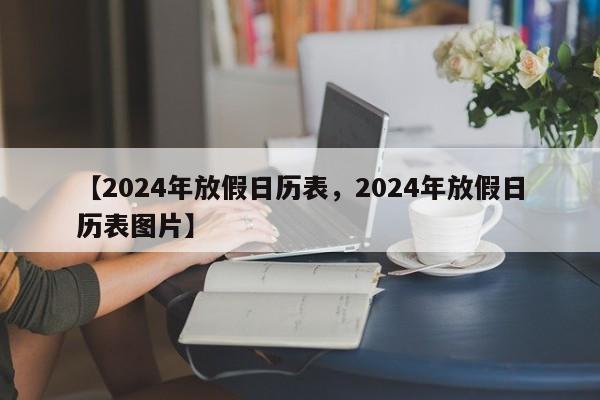 【2024年放假日历表，2024年放假日历表图片】