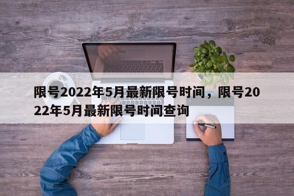 限号2022年5月最新限号时间，限号2022年5月最新限号时间查询