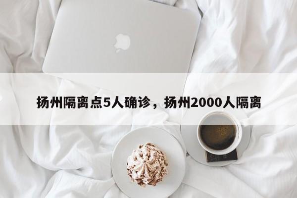 扬州隔离点5人确诊，扬州2000人隔离