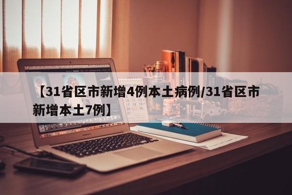 【31省区市新增4例本土病例/31省区市新增本土7例】