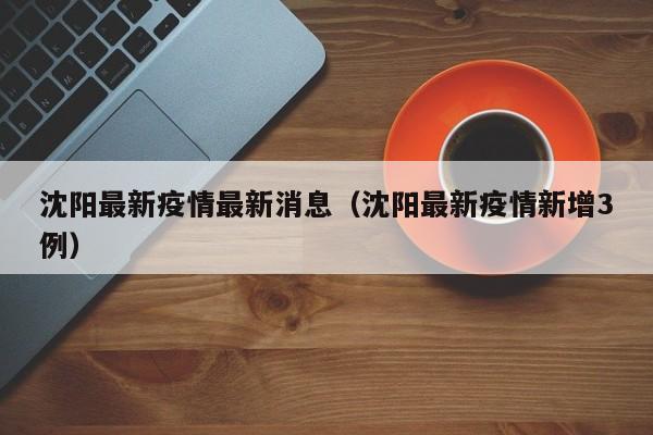 沈阳最新疫情最新消息（沈阳最新疫情新增3例）
