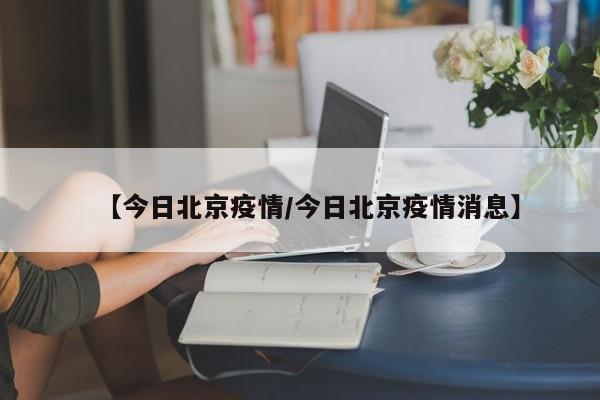 【今日北京疫情/今日北京疫情消息】