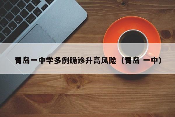 青岛一中学多例确诊升高风险（青岛 一中）