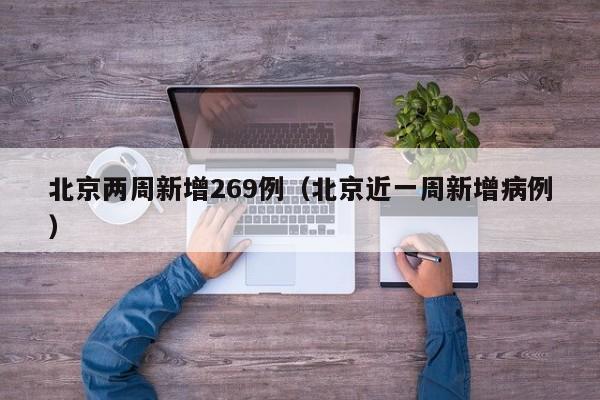 北京两周新增269例（北京近一周新增病例）