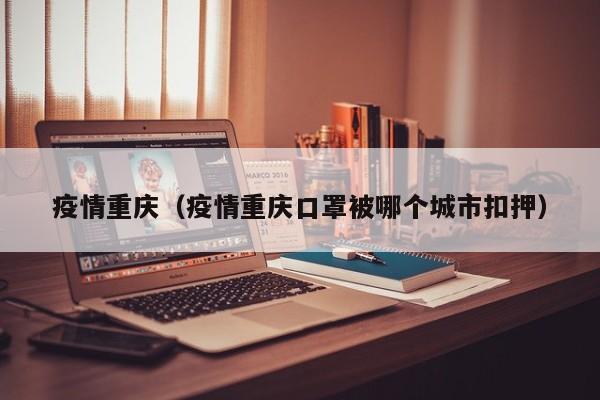 疫情重庆（疫情重庆口罩被哪个城市扣押）
