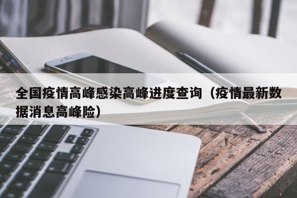 全国疫情高峰感染高峰进度查询（疫情最新数据消息高峰险）