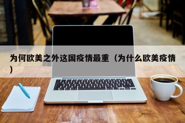 为何欧美之外这国疫情最重（为什么欧美疫情）