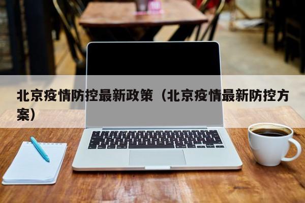 北京疫情防控最新政策（北京疫情最新防控方案）