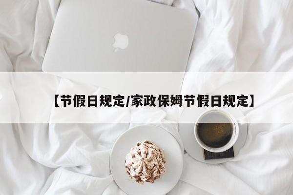 【节假日规定/家政保姆节假日规定】