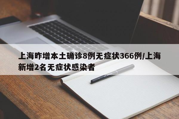 上海昨增本土确诊8例无症状366例/上海新增2名无症状感染者