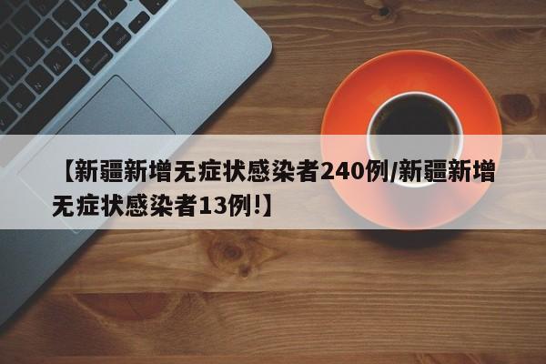 【新疆新增无症状感染者240例/新疆新增无症状感染者13例!】